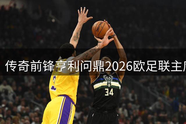 传奇前锋亨利问鼎2026欧足联主席荣誉